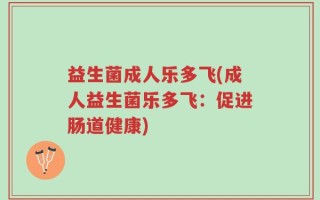 益生菌成人乐多飞(成人益生菌乐多飞：促进肠道健康)