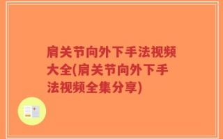 肩关节向外下手法视频大全(肩关节向外下手法视频全集分享)