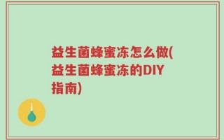 益生菌蜂蜜冻怎么做(益生菌蜂蜜冻的DIY指南)