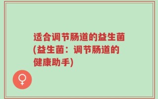 适合调节肠道的益生菌(益生菌：调节肠道的健康助手)