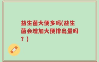 益生菌大便多吗(益生菌会增加大便排出量吗？)