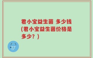 君小宝益生菌 多少钱(君小宝益生菌价格是多少？)