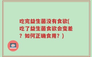 吃完益生菌没有食欲(吃了益生菌食欲会变差？如何正确食用？)