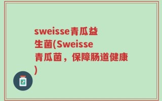 sweisse青瓜益生菌(Sweisse青瓜菌，保障肠道健康)