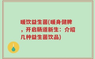 暖饮益生菌(暖身健脾，开启肠道新生：介绍几种益生菌饮品)