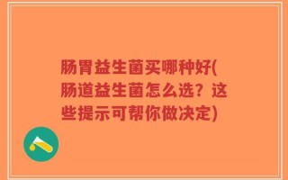 肠胃益生菌买哪种好(肠道益生菌怎么选？这些提示可帮你做决定)
