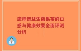 康师傅益生菌果茶的口感与健康效果全面评测分析