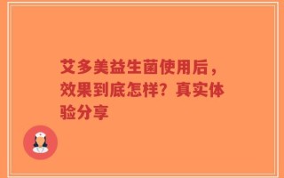 艾多美益生菌使用后，效果到底怎样？真实体验分享