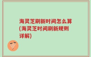 海灵芝刷新时间怎么算(海灵芝时间刷新规则详解)