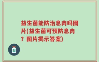 益生菌能防治息肉吗图片(益生菌可预防息肉？图片揭示答案)