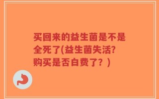 买回来的益生菌是不是全死了(益生菌失活？购买是否白费了？)