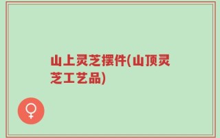 山上灵芝摆件(山顶灵芝工艺品)