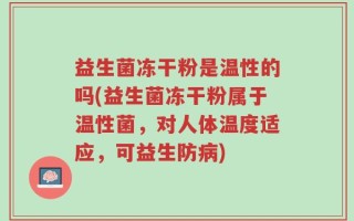 益生菌冻干粉是温性的吗(益生菌冻干粉属于温性菌，对人体温度适应，可益生防病)