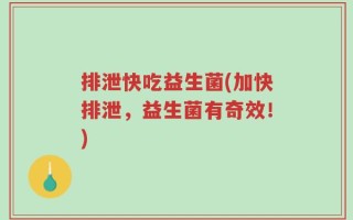 排泄快吃益生菌(加快排泄，益生菌有奇效！)