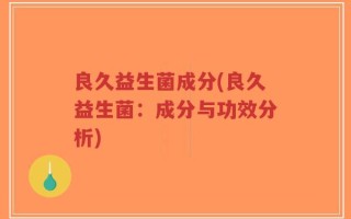 良久益生菌成分(良久益生菌：成分与功效分析)