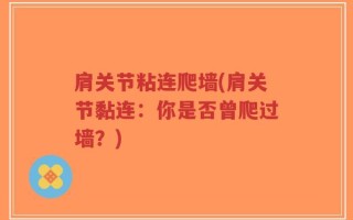 肩关节粘连爬墙(肩关节黏连：你是否曾爬过墙？)