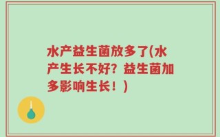 水产益生菌放多了(水产生长不好？益生菌加多影响生长！)