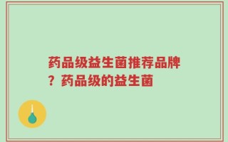药品级益生菌推荐品牌？药品级的益生菌