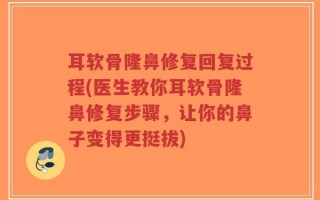 耳软骨隆鼻修复回复过程(医生教你耳软骨隆鼻修复步骤，让你的鼻子变得更挺拔)