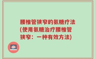 腰椎管狭窄的氨糖疗法(使用氨糖治疗腰椎管狭窄：一种有效方法)