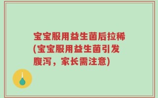 宝宝服用益生菌后拉稀(宝宝服用益生菌引发腹泻，家长需注意)