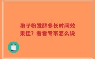 孢子粉发酵多长时间效果佳？看看专家怎么说