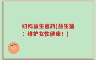 妇科益生菌药(益生菌：维护女性健康！)