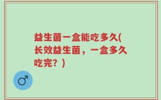 益生菌一盒能吃多久(长效益生菌，一盒多久吃完？)