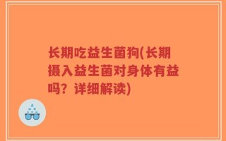 长期吃益生菌狗(长期摄入益生菌对身体有益吗？详细解读)