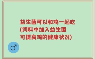 益生菌可以和鸡一起吃(饲料中加入益生菌 可提高鸡的健康状况)