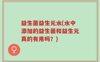 益生菌益生元水(水中添加的益生菌和益生元真的有用吗？)