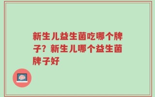 新生儿益生菌吃哪个牌子？新生儿哪个益生菌牌子好