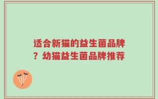 适合新猫的益生菌品牌？幼猫益生菌品牌推荐