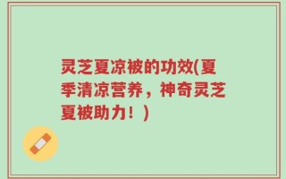 灵芝夏凉被的功效(夏季清凉营养，神奇灵芝夏被助力！)