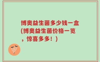 博奥益生菌多少钱一盒(博奥益生菌价格一览，惊喜多多！)