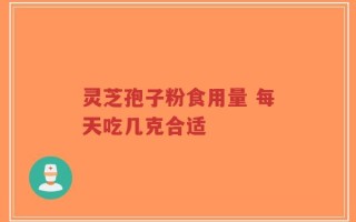 灵芝孢子粉食用量 每天吃几克合适