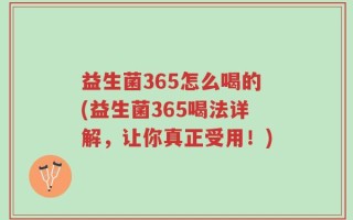益生菌365怎么喝的(益生菌365喝法详解，让你真正受用！)