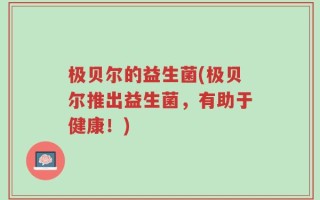 极贝尔的益生菌(极贝尔推出益生菌，有助于健康！)