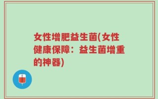 女性增肥益生菌(女性健康保障：益生菌增重的神器)