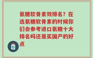 氨糖软骨素效排名？在选氨糖软骨素的时候你们会参考进口氨糖十大排名吗还是买国产的好点