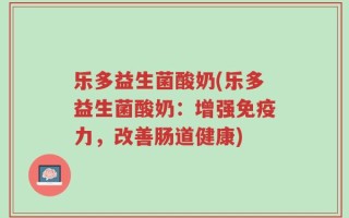 乐多益生菌酸奶(乐多益生菌酸奶：增强免疫力，改善肠道健康)