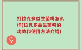 打拉克多益生菌粉怎么样(拉克多益生菌粉的功效和使用方法介绍)