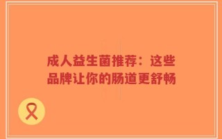 成人益生菌推荐：这些品牌让你的肠道更舒畅
