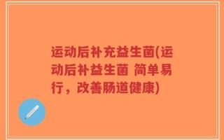 运动后补充益生菌(运动后补益生菌 简单易行，改善肠道健康)