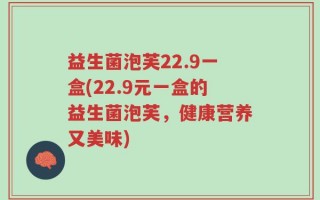 益生菌泡芙22.9一盒(22.9元一盒的益生菌泡芙，健康营养又美味)
