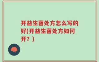 开益生菌处方怎么写的好(开益生菌处方如何开？)