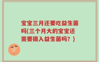 宝宝三月还要吃益生菌吗(三个月大的宝宝还需要摄入益生菌吗？)