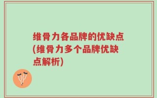 维骨力各品牌的优缺点(维骨力多个品牌优缺点解析)
