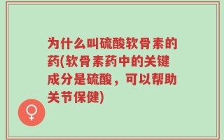 为什么叫硫酸软骨素的药(软骨素药中的关键成分是硫酸，可以帮助关节保健)