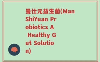 曼仕元益生菌(ManShiYuan Probiotics A Healthy Gut Solution)